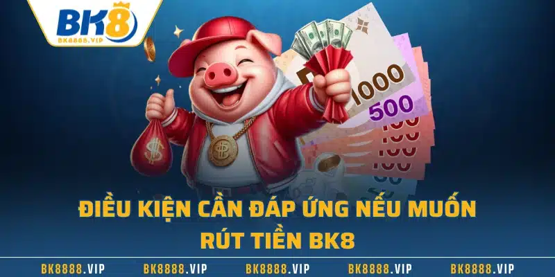 Rút Tiền BK8 | Hướng Dẫn Quy Trình Nhanh Chóng 2 Điều kiện cần đáp ứng nếu muốn rút tiền BK8