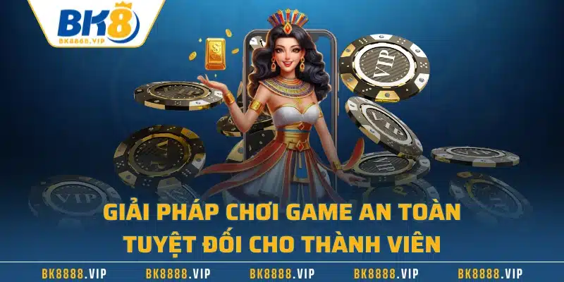 BK8 Có Lừa Đảo Không - Giải Đáp Thông Tin Vô Căn Cứ 3 Giải pháp chơi game an toàn tuyệt đối cho thành viên