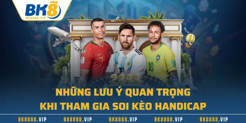 Kèo Handicap Trong Bóng Đá - Giới Thiệu Chuẩn Nhất 3 Những lưu ý quan trọng khi tham gia soi kèo handicap