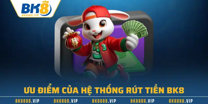 Rút Tiền BK8 | Hướng Dẫn Quy Trình Nhanh Chóng 1 Ưu điểm của hệ thống rút tiền BK8